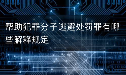 帮助犯罪分子逃避处罚罪有哪些解释规定