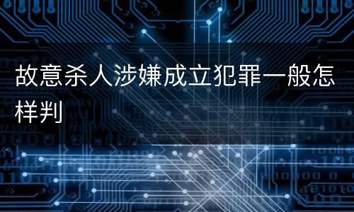 故意杀人涉嫌成立犯罪一般怎样判