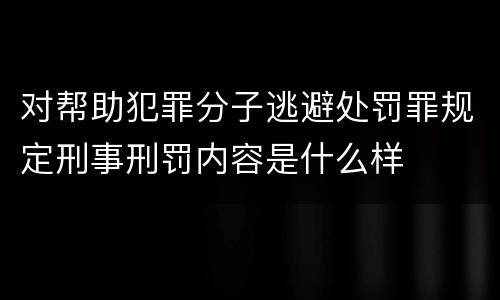 对帮助犯罪分子逃避处罚罪规定刑事刑罚内容是什么样