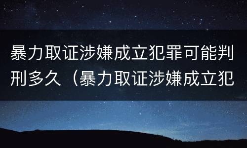 暴力取证涉嫌成立犯罪可能判刑多久（暴力取证涉嫌成立犯罪可能判刑多久）