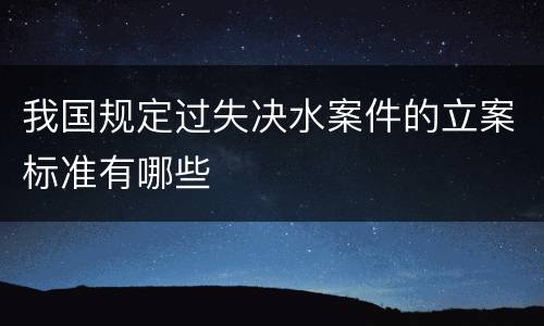 我国规定过失决水案件的立案标准有哪些
