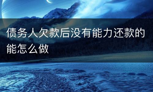 债务人欠款后没有能力还款的能怎么做