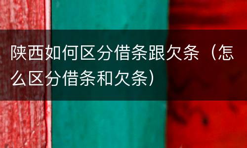 陕西如何区分借条跟欠条（怎么区分借条和欠条）