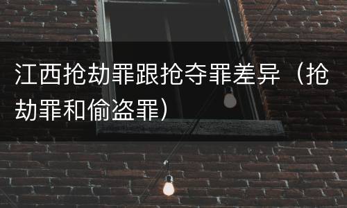 江西抢劫罪跟抢夺罪差异（抢劫罪和偷盗罪）