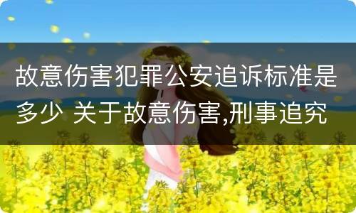 故意伤害犯罪公安追诉标准是多少 关于故意伤害,刑事追究的标准