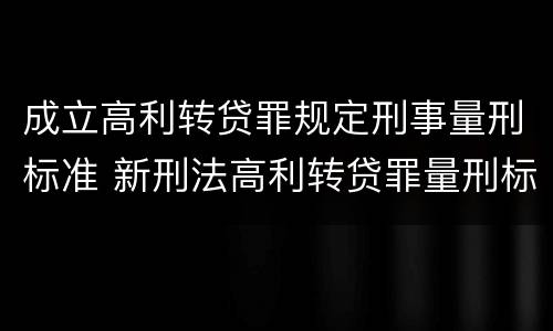 成立高利转贷罪规定刑事量刑标准 新刑法高利转贷罪量刑标准