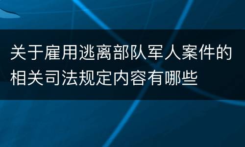 关于雇用逃离部队军人案件的相关司法规定内容有哪些