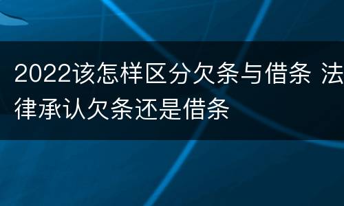2022该怎样区分欠条与借条 法律承认欠条还是借条