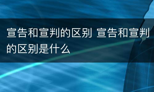 宣告和宣判的区别 宣告和宣判的区别是什么