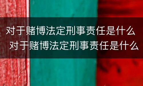 对于赌博法定刑事责任是什么 对于赌博法定刑事责任是什么意思