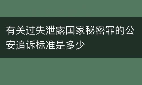 有关过失泄露国家秘密罪的公安追诉标准是多少