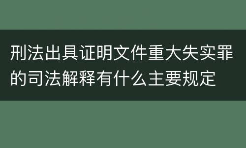刑法出具证明文件重大失实罪的司法解释有什么主要规定