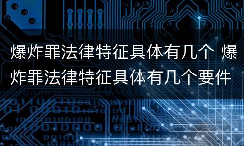 爆炸罪法律特征具体有几个 爆炸罪法律特征具体有几个要件