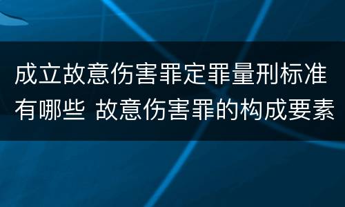 成立故意伤害罪定罪量刑标准有哪些 故意伤害罪的构成要素和量刑标准