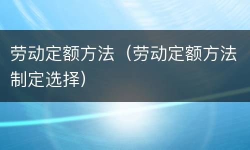 劳动定额方法（劳动定额方法制定选择）