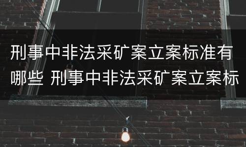 刑事中非法采矿案立案标准有哪些 刑事中非法采矿案立案标准有哪些要求