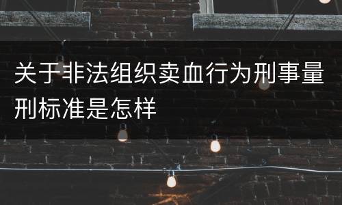 关于非法组织卖血行为刑事量刑标准是怎样