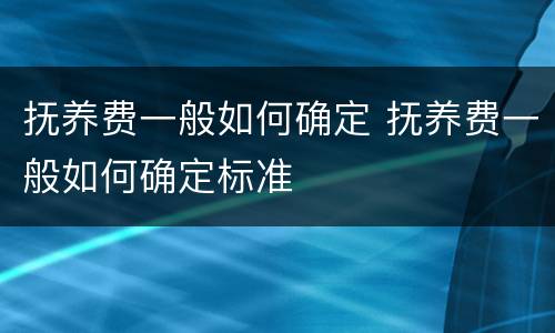 抚养费一般如何确定 抚养费一般如何确定标准