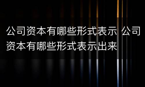 公司资本有哪些形式表示 公司资本有哪些形式表示出来
