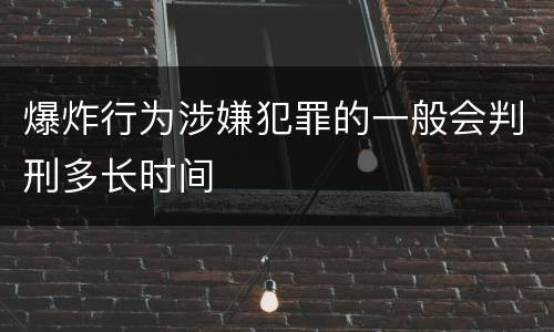 爆炸行为涉嫌犯罪的一般会判刑多长时间