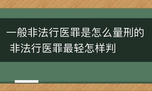 一般非法行医罪是怎么量刑的 非法行医罪最轻怎样判
