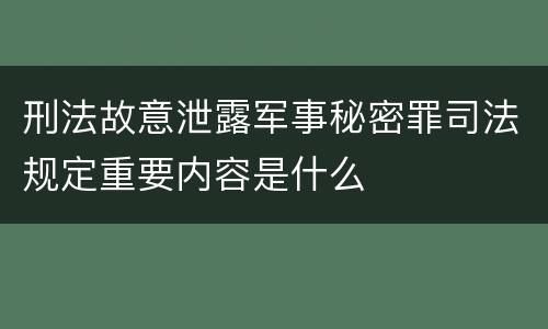 刑法故意泄露军事秘密罪司法规定重要内容是什么