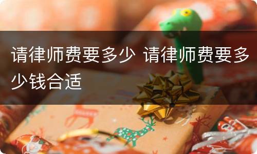 请律师费要多少 请律师费要多少钱合适