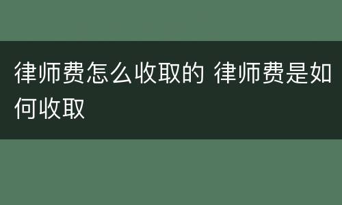 律师费怎么收取的 律师费是如何收取
