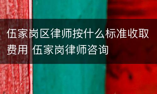 伍家岗区律师按什么标准收取费用 伍家岗律师咨询