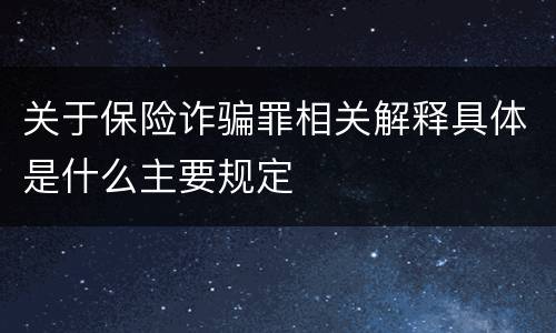 关于保险诈骗罪相关解释具体是什么主要规定