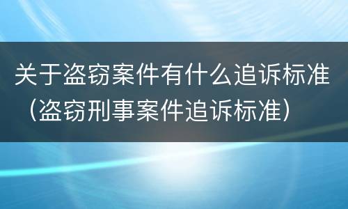 关于盗窃案件有什么追诉标准（盗窃刑事案件追诉标准）