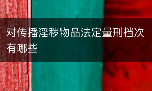 对传播淫秽物品法定量刑档次有哪些