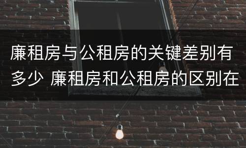 廉租房与公租房的关键差别有多少 廉租房和公租房的区别在哪