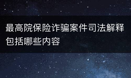 最高院保险诈骗案件司法解释包括哪些内容