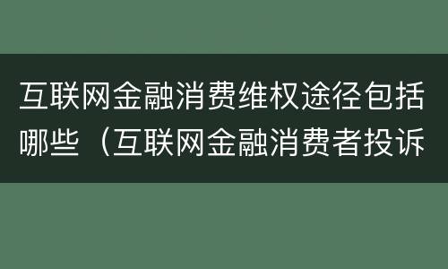 互联网金融消费维权途径包括哪些（互联网金融消费者投诉电话）