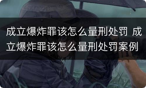 成立爆炸罪该怎么量刑处罚 成立爆炸罪该怎么量刑处罚案例