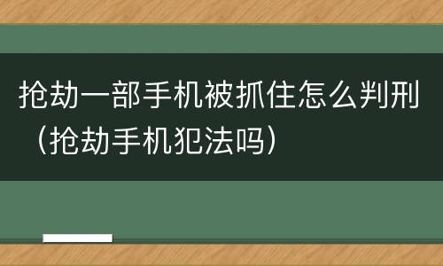 抢劫一部手机被抓住怎么判刑（抢劫手机犯法吗）