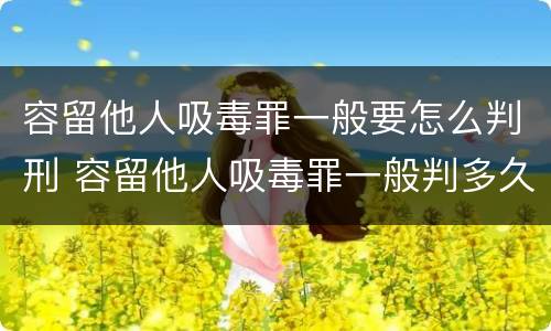 容留他人吸毒罪一般要怎么判刑 容留他人吸毒罪一般判多久