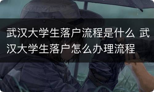 武汉大学生落户流程是什么 武汉大学生落户怎么办理流程