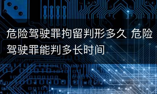 危险驾驶罪拘留判形多久 危险驾驶罪能判多长时间