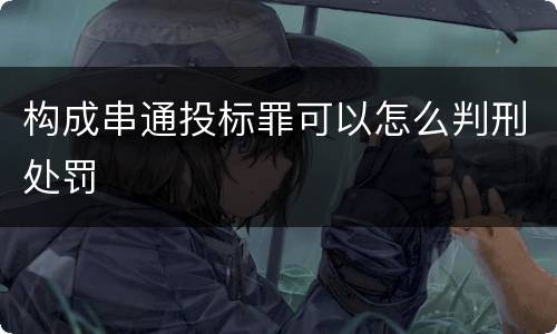 构成串通投标罪可以怎么判刑处罚