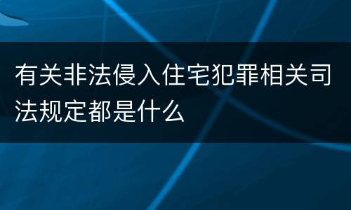有关非法侵入住宅犯罪相关司法规定都是什么