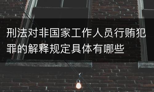 刑法对非国家工作人员行贿犯罪的解释规定具体有哪些