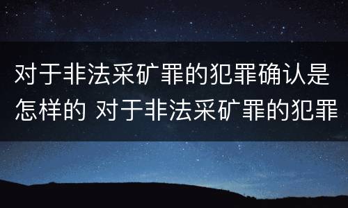 对于非法采矿罪的犯罪确认是怎样的 对于非法采矿罪的犯罪确认是怎样的程序