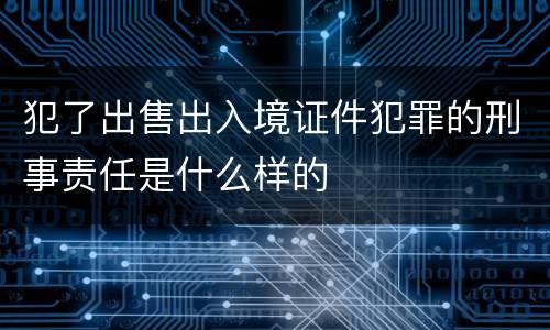 犯了出售出入境证件犯罪的刑事责任是什么样的
