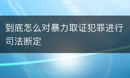 到底怎么对暴力取证犯罪进行司法断定
