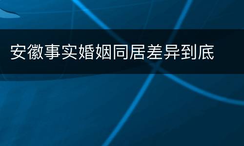安徽事实婚姻同居差异到底