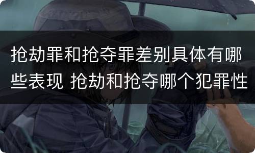 抢劫罪和抢夺罪差别具体有哪些表现 抢劫和抢夺哪个犯罪性质严重