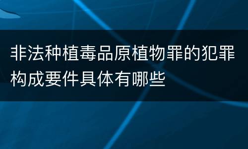 非法种植毒品原植物罪的犯罪构成要件具体有哪些