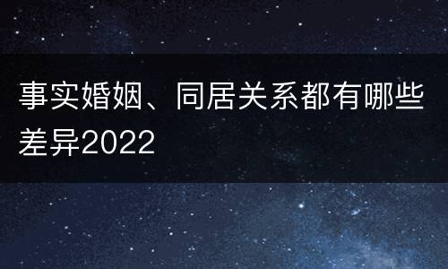 事实婚姻、同居关系都有哪些差异2022